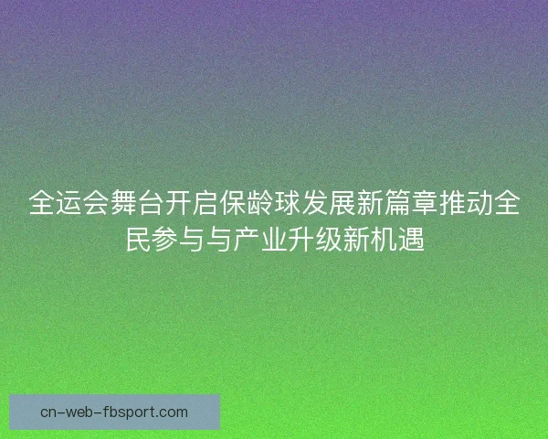 全运会舞台开启保龄球发展新篇章推动全民参与与产业升级新机遇