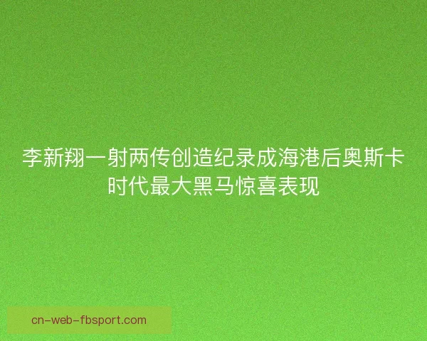 李新翔一射两传创造纪录成海港后奥斯卡时代最大黑马惊喜表现