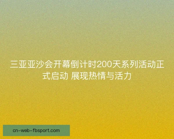三亚亚沙会开幕倒计时200天系列活动正式启动 展现热情与活力